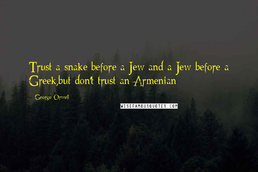 George Orwell Quotes: Trust a snake before a Jew and a Jew before a Greek,but don't trust an Armenian