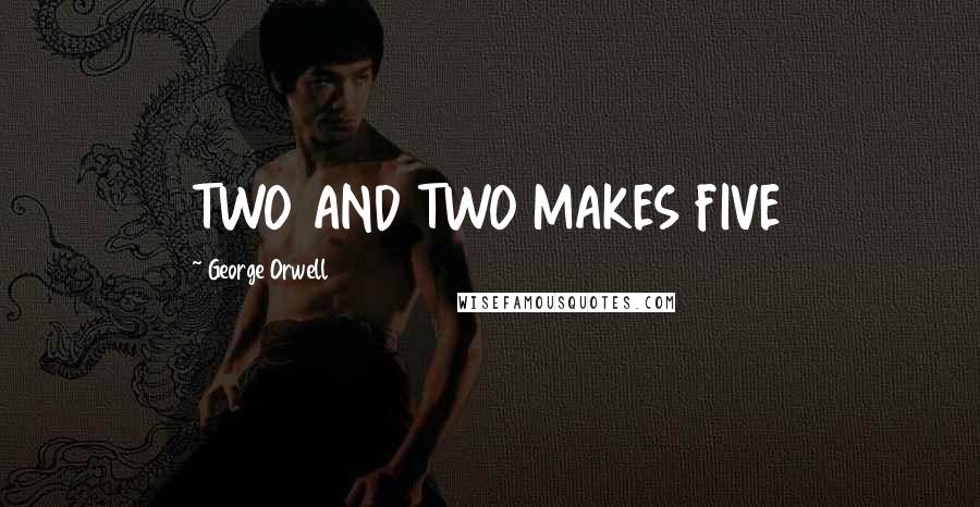 George Orwell Quotes: TWO AND TWO MAKES FIVE