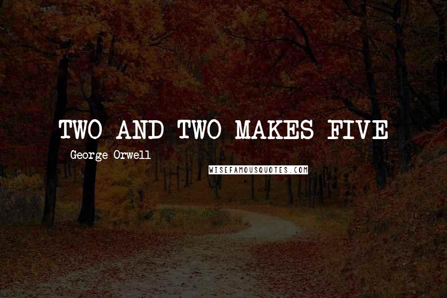 George Orwell Quotes: TWO AND TWO MAKES FIVE