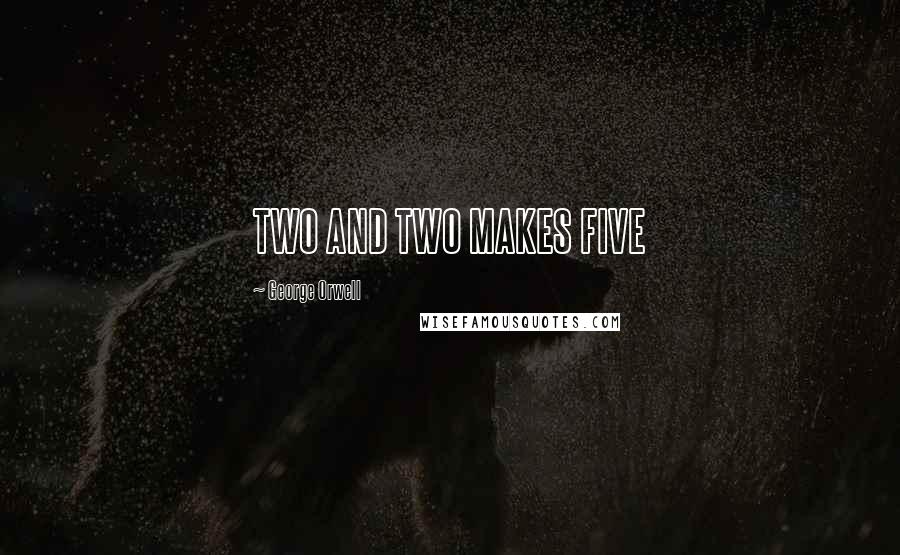 George Orwell Quotes: TWO AND TWO MAKES FIVE