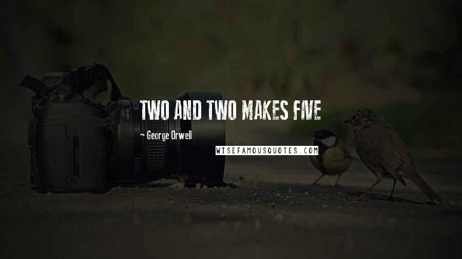 George Orwell Quotes: TWO AND TWO MAKES FIVE