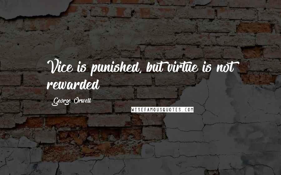 George Orwell Quotes: Vice is punished, but virtue is not rewarded