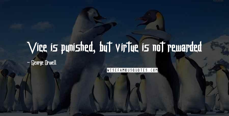 George Orwell Quotes: Vice is punished, but virtue is not rewarded