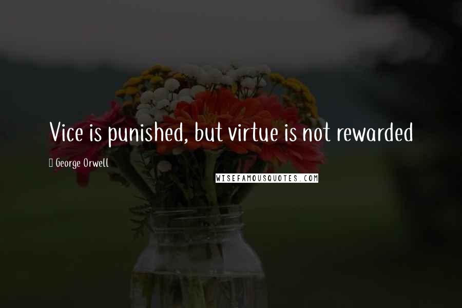 George Orwell Quotes: Vice is punished, but virtue is not rewarded