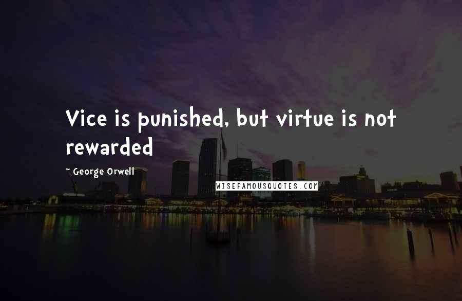 George Orwell Quotes: Vice is punished, but virtue is not rewarded