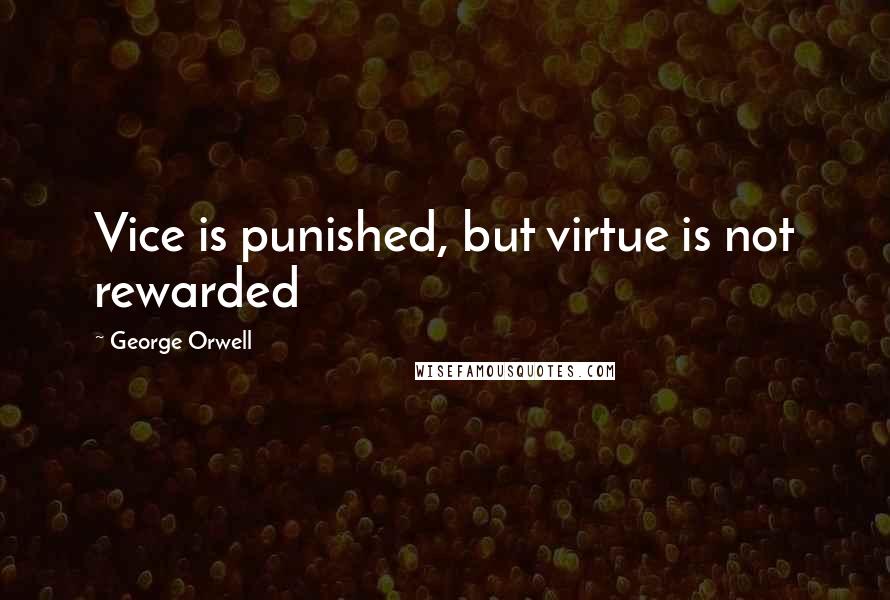 George Orwell Quotes: Vice is punished, but virtue is not rewarded