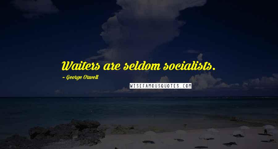 George Orwell Quotes: Waiters are seldom socialists.