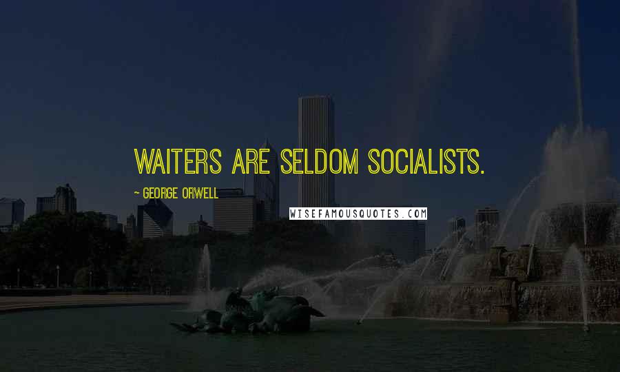 George Orwell Quotes: Waiters are seldom socialists.