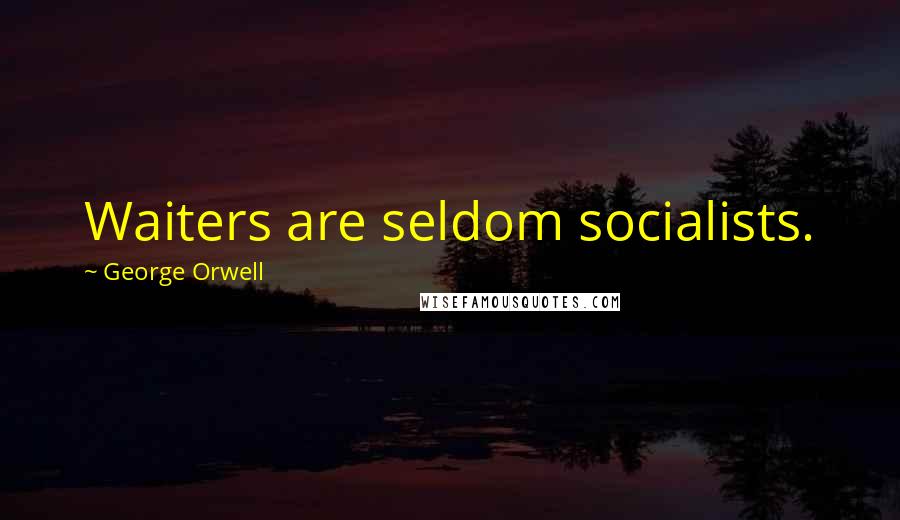 George Orwell Quotes: Waiters are seldom socialists.