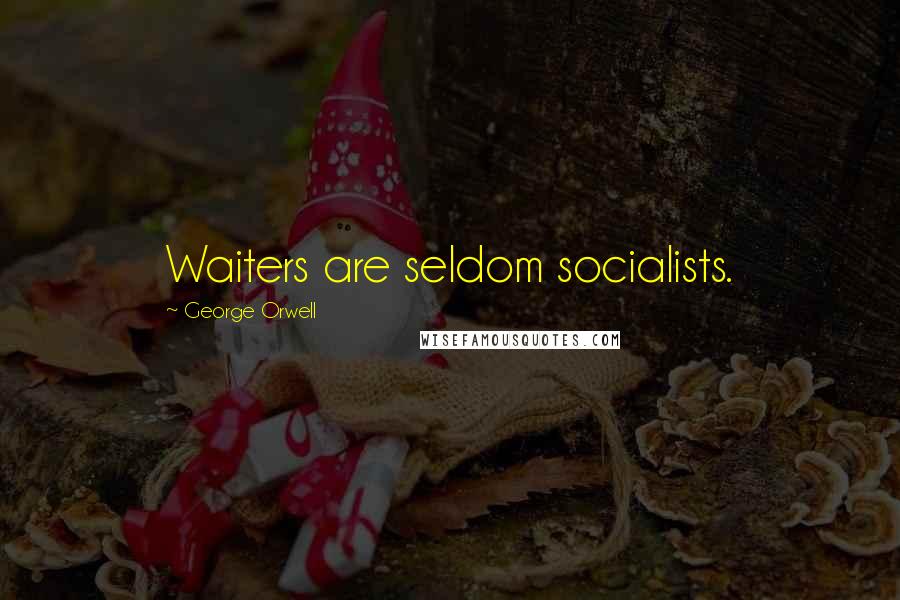 George Orwell Quotes: Waiters are seldom socialists.