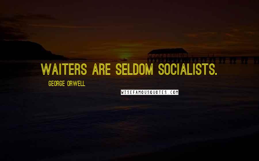 George Orwell Quotes: Waiters are seldom socialists.