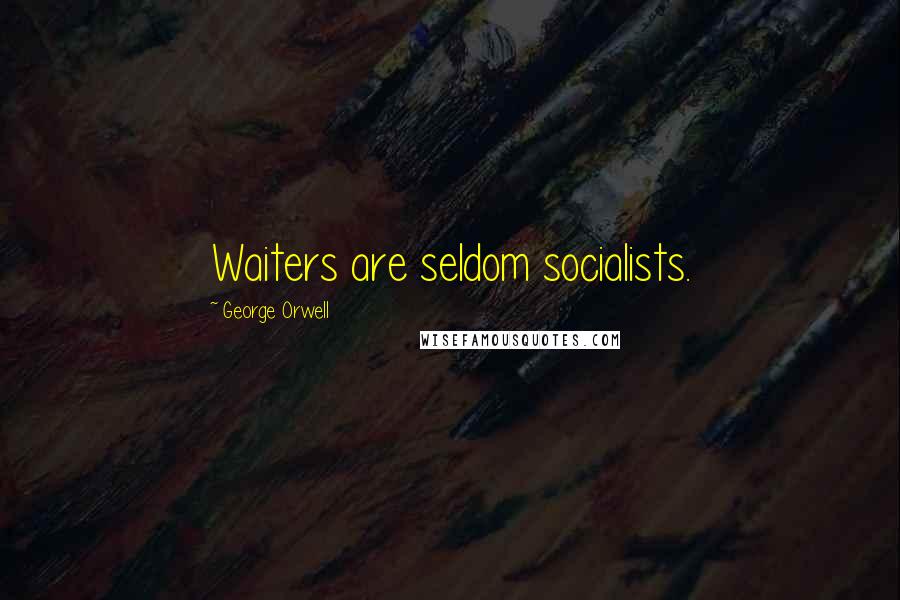 George Orwell Quotes: Waiters are seldom socialists.