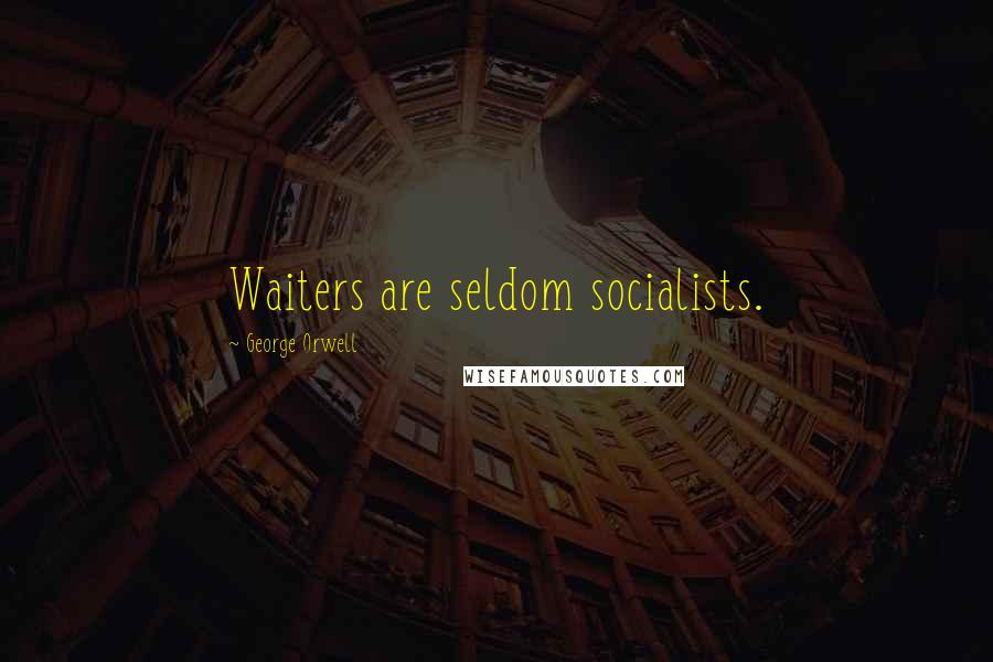 George Orwell Quotes: Waiters are seldom socialists.