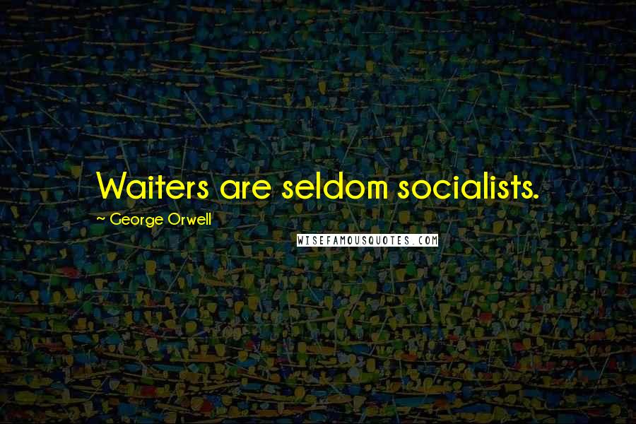 George Orwell Quotes: Waiters are seldom socialists.