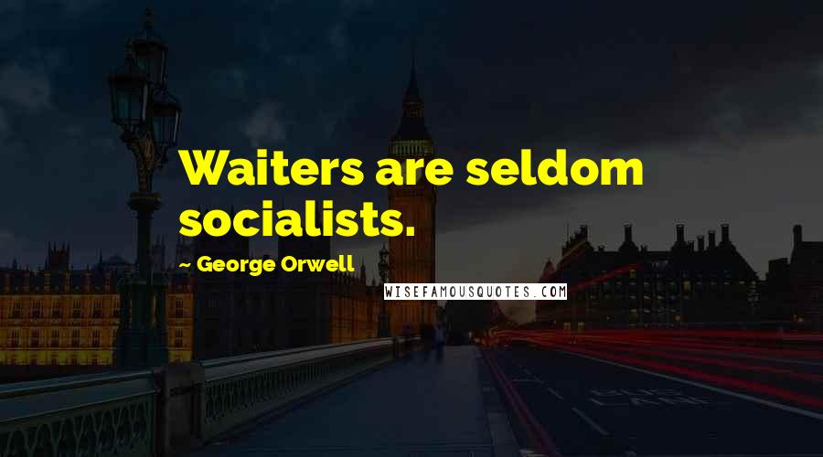 George Orwell Quotes: Waiters are seldom socialists.