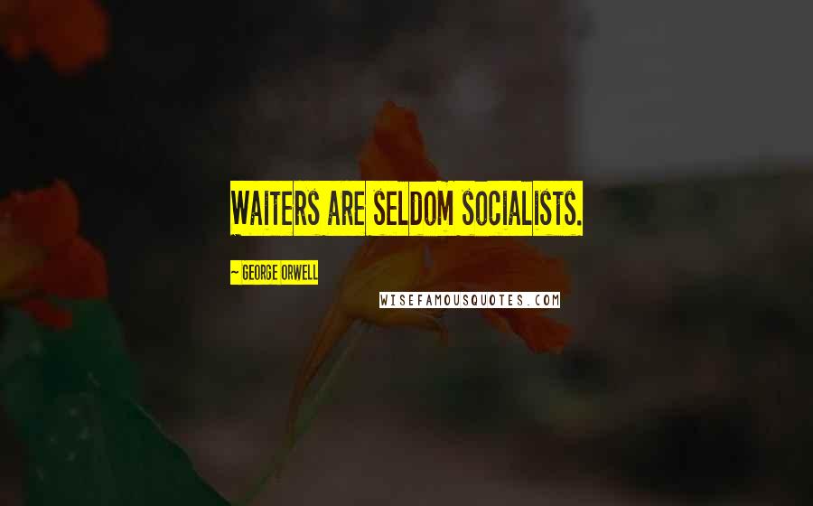 George Orwell Quotes: Waiters are seldom socialists.