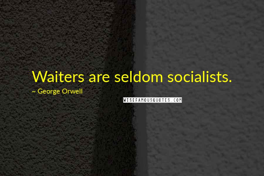 George Orwell Quotes: Waiters are seldom socialists.