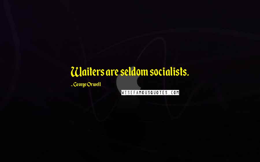 George Orwell Quotes: Waiters are seldom socialists.