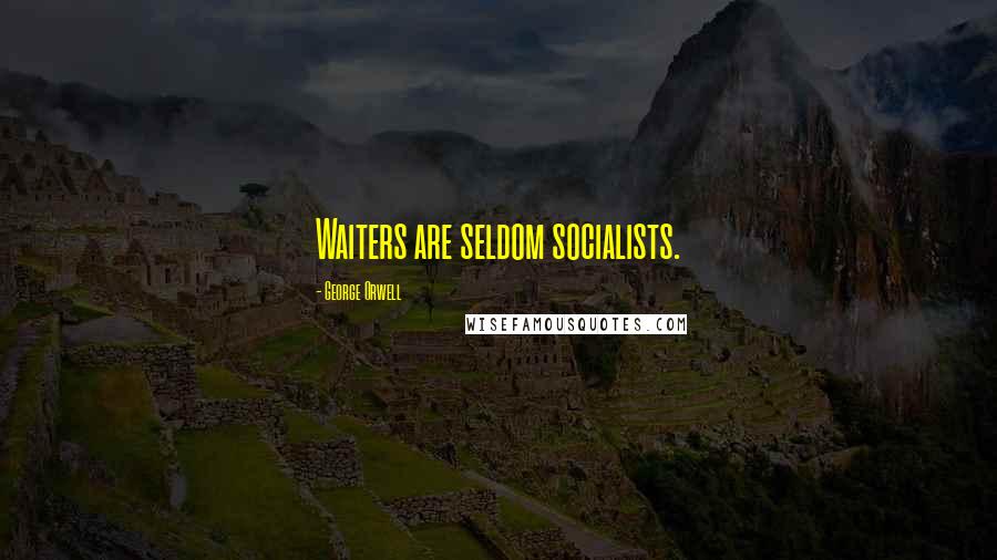 George Orwell Quotes: Waiters are seldom socialists.