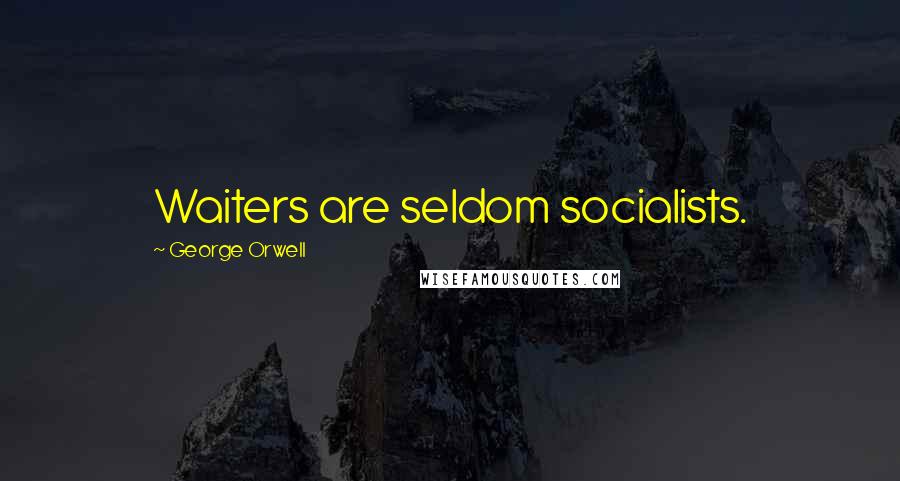 George Orwell Quotes: Waiters are seldom socialists.