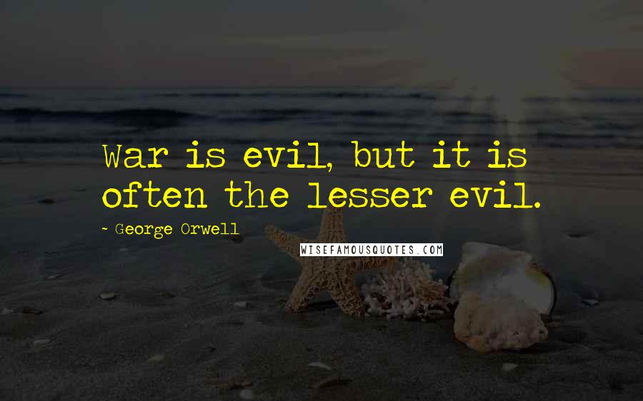 George Orwell Quotes: War is evil, but it is often the lesser evil.