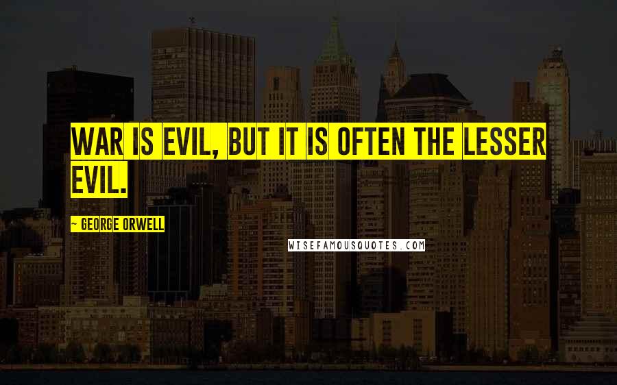 George Orwell Quotes: War is evil, but it is often the lesser evil.