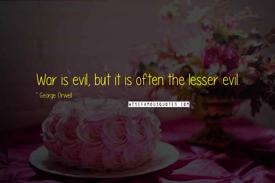 George Orwell Quotes: War is evil, but it is often the lesser evil.