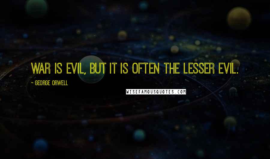 George Orwell Quotes: War is evil, but it is often the lesser evil.