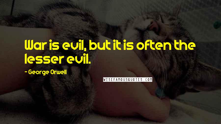 George Orwell Quotes: War is evil, but it is often the lesser evil.