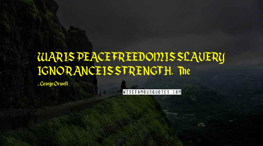 George Orwell Quotes: WAR IS PEACE FREEDOM IS SLAVERY IGNORANCE IS STRENGTH.   The