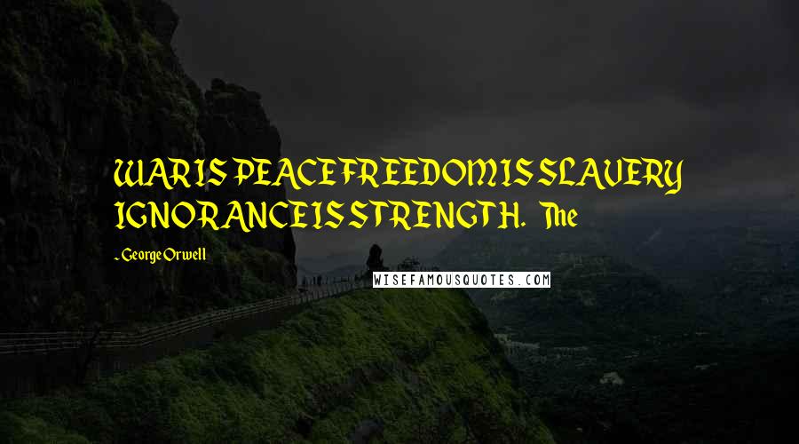 George Orwell Quotes: WAR IS PEACE FREEDOM IS SLAVERY IGNORANCE IS STRENGTH. The