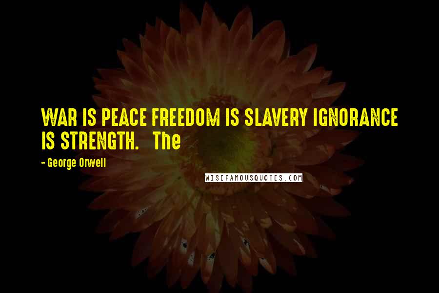 George Orwell Quotes: WAR IS PEACE FREEDOM IS SLAVERY IGNORANCE IS STRENGTH.   The