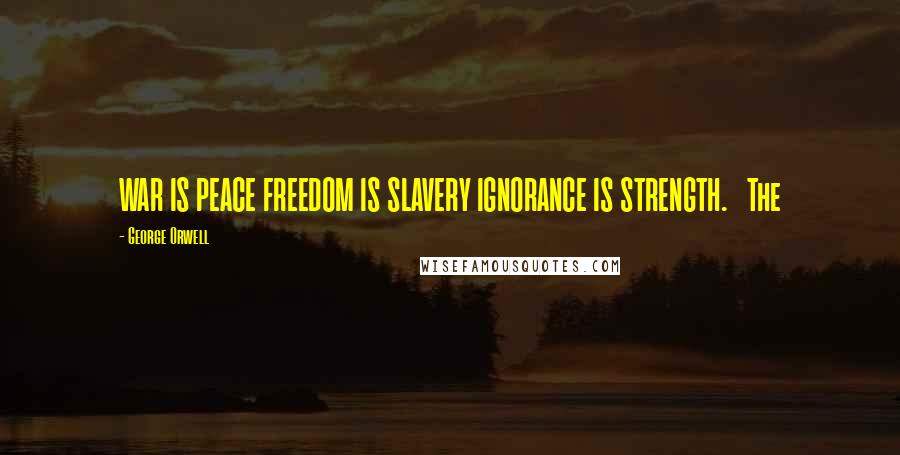 George Orwell Quotes: WAR IS PEACE FREEDOM IS SLAVERY IGNORANCE IS STRENGTH.   The