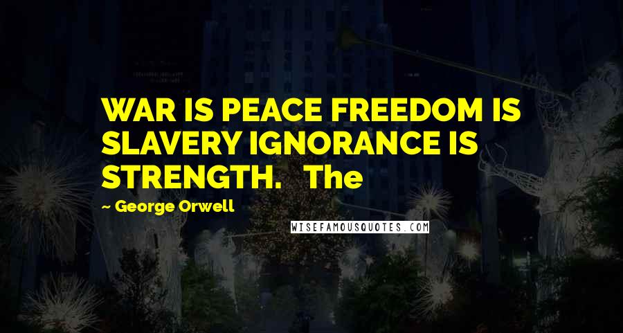 George Orwell Quotes: WAR IS PEACE FREEDOM IS SLAVERY IGNORANCE IS STRENGTH.   The