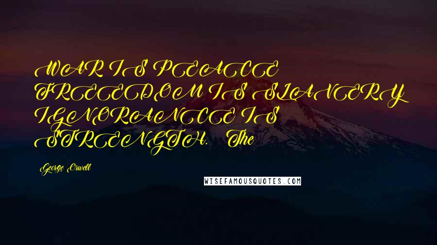 George Orwell Quotes: WAR IS PEACE FREEDOM IS SLAVERY IGNORANCE IS STRENGTH. The
