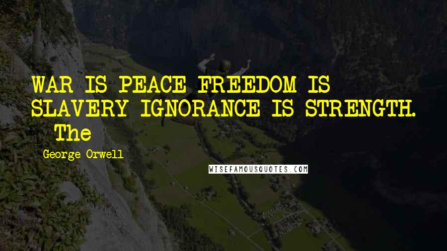 George Orwell Quotes: WAR IS PEACE FREEDOM IS SLAVERY IGNORANCE IS STRENGTH.   The