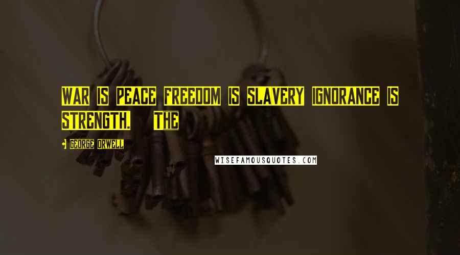 George Orwell Quotes: WAR IS PEACE FREEDOM IS SLAVERY IGNORANCE IS STRENGTH.   The