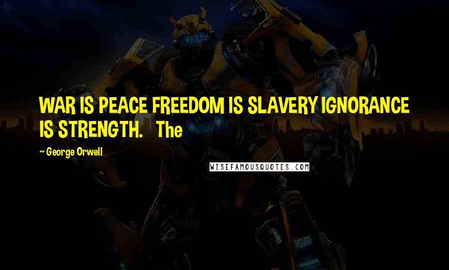 George Orwell Quotes: WAR IS PEACE FREEDOM IS SLAVERY IGNORANCE IS STRENGTH.   The