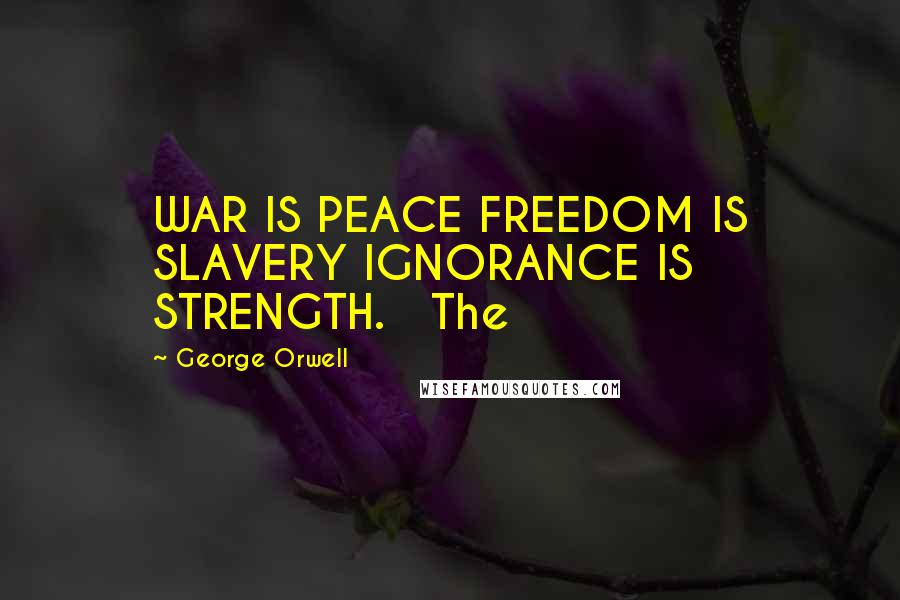 George Orwell Quotes: WAR IS PEACE FREEDOM IS SLAVERY IGNORANCE IS STRENGTH.   The