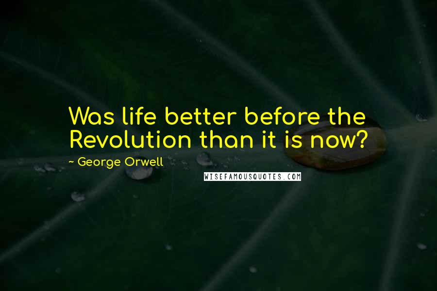 George Orwell Quotes: Was life better before the Revolution than it is now?