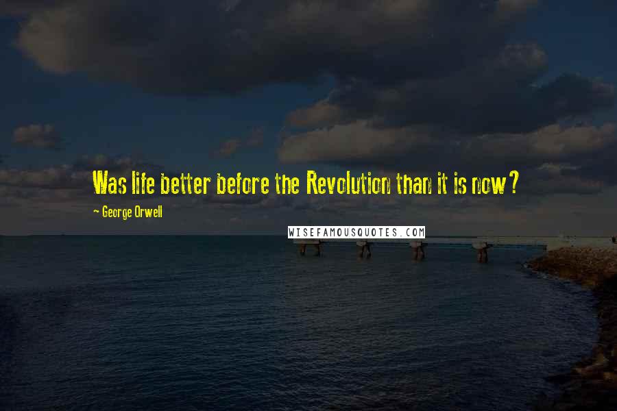 George Orwell Quotes: Was life better before the Revolution than it is now?
