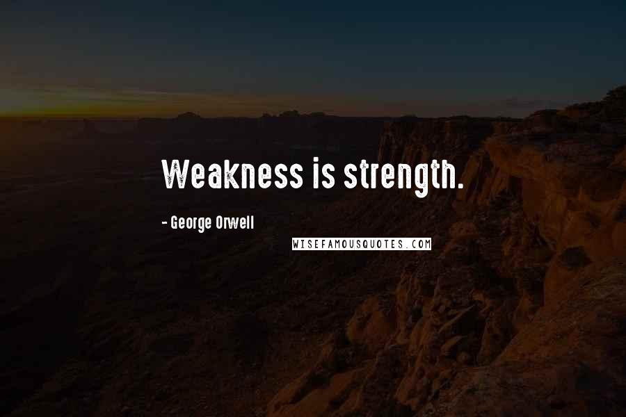 George Orwell Quotes: Weakness is strength.