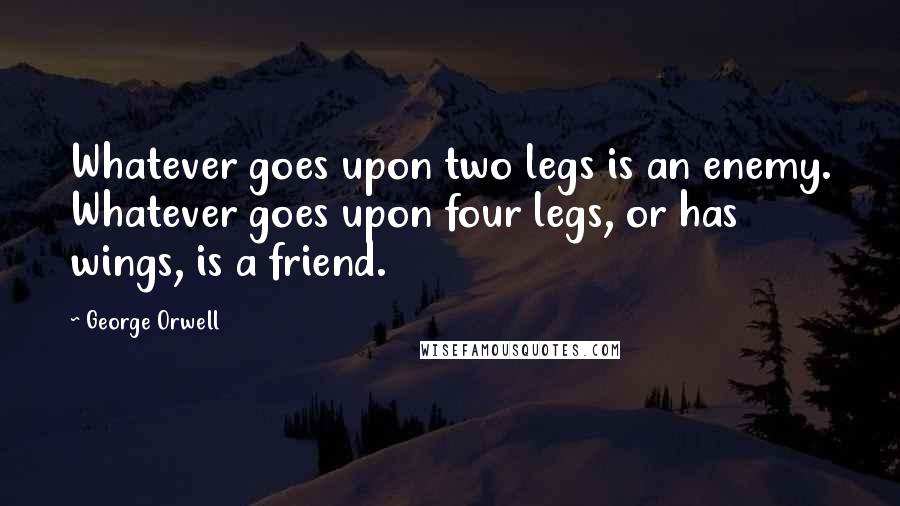 George Orwell Quotes: Whatever goes upon two legs is an enemy. Whatever goes upon four legs, or has wings, is a friend.