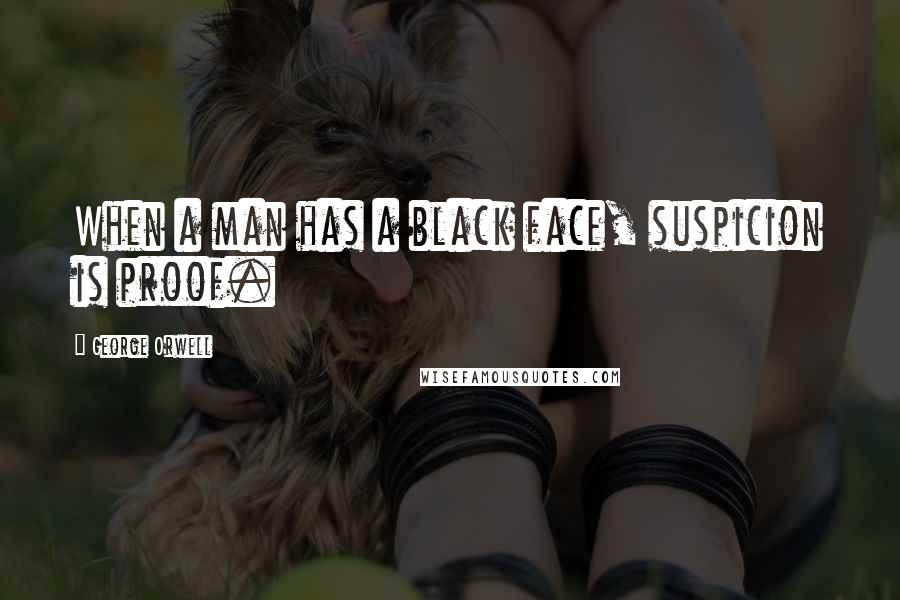 George Orwell Quotes: When a man has a black face, suspicion is proof.