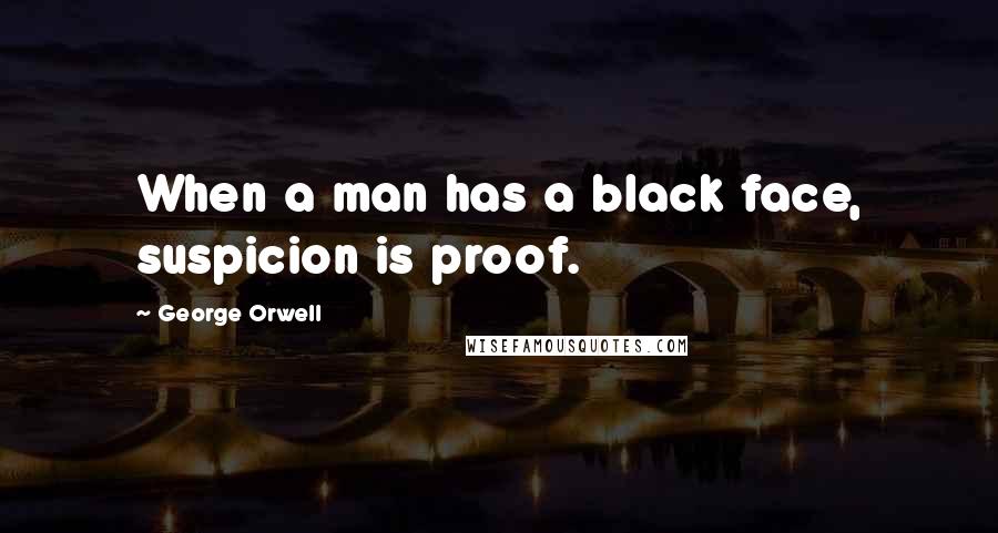 George Orwell Quotes: When a man has a black face, suspicion is proof.