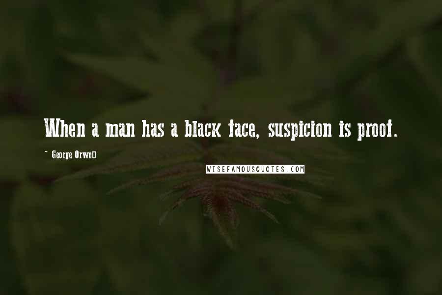 George Orwell Quotes: When a man has a black face, suspicion is proof.