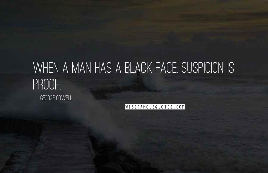 George Orwell Quotes: When a man has a black face, suspicion is proof.