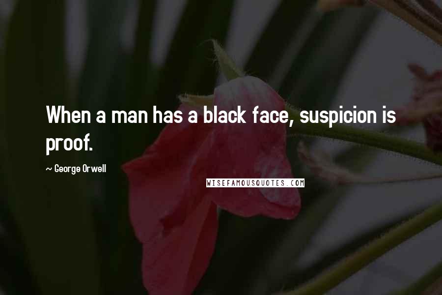 George Orwell Quotes: When a man has a black face, suspicion is proof.