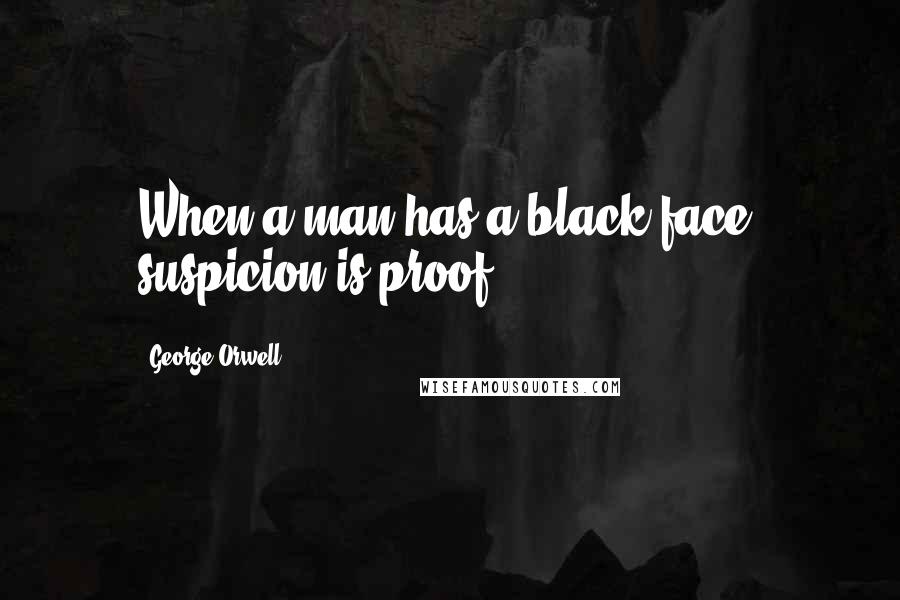 George Orwell Quotes: When a man has a black face, suspicion is proof.