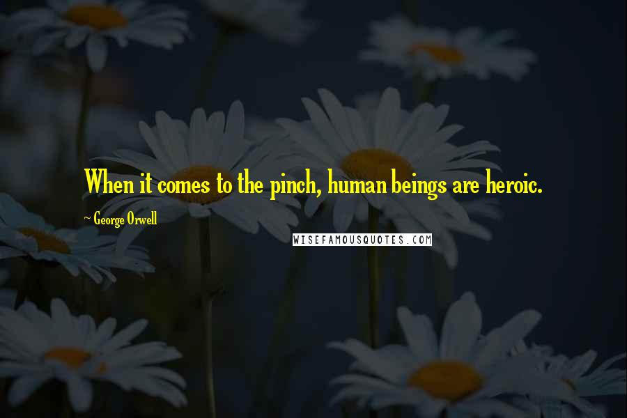 George Orwell Quotes: When it comes to the pinch, human beings are heroic.